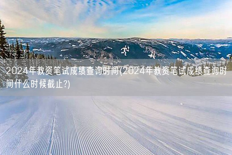 2024年教资笔试成绩查询及截止时间