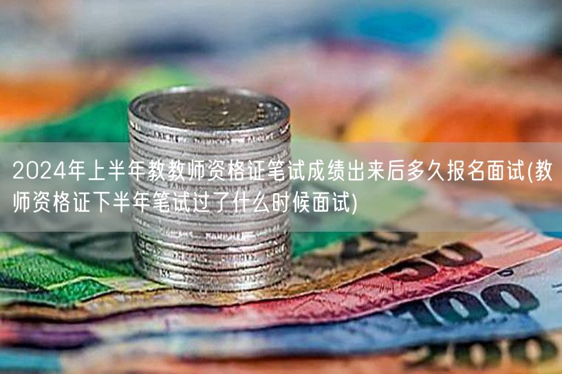 2024上半年教资笔试成绩出后何时面试报