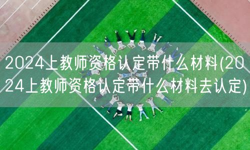 教师资格认定材料清单2024
