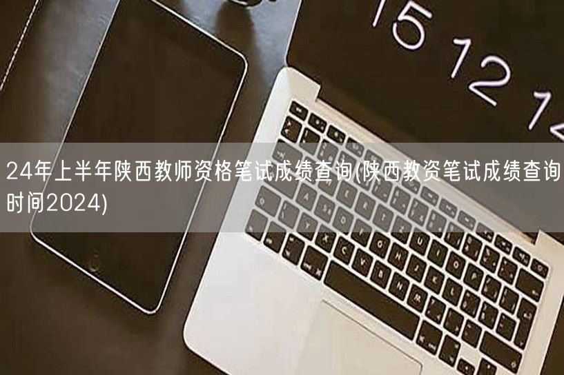 24年上半年陕西教师资格笔试成绩查询时间