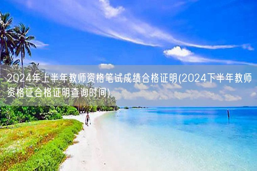 2024上半年教师资格笔试成绩合格证明及