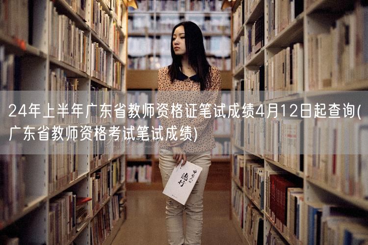 24年上半年广东教资笔试4月12日查分