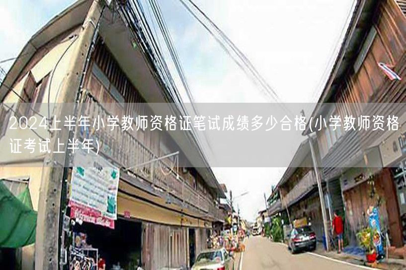 2024上半年小学教师资格证笔试合格线及