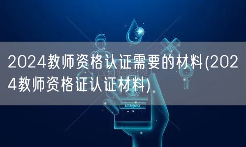 2024教师资格认证全材料清单(含教师资