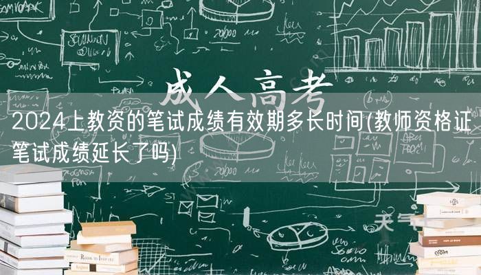 2024上教资笔试成绩有效期&是否延长
