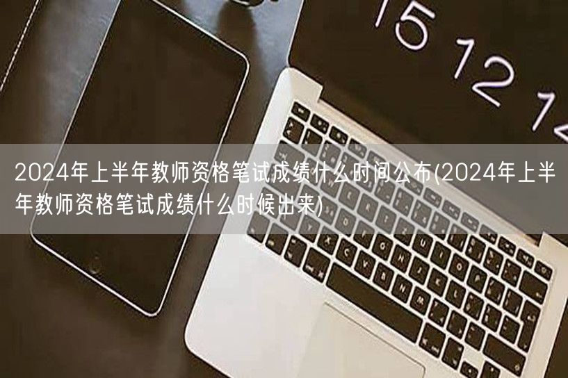 2024上半年教资笔试成绩公布时间