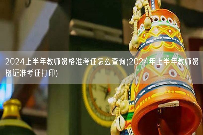 2024上半年教师资格准考证查询及打印方