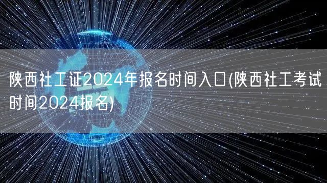 陕西社工证2024报名时间及入口