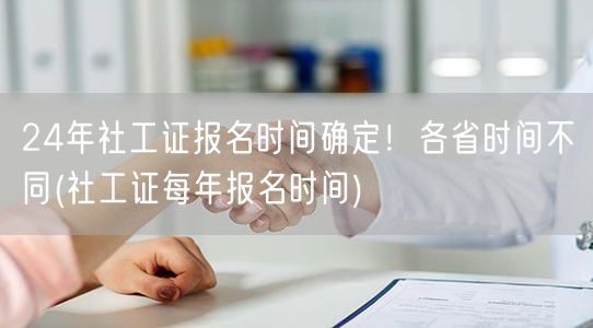 24年社工证报名启动 各省时间各异速查年
