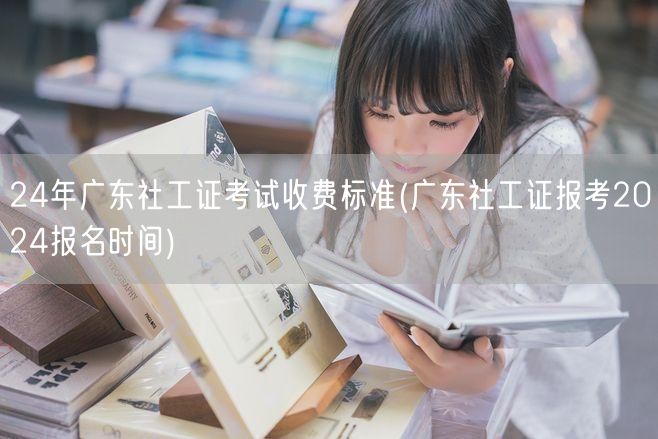 2024广东社工证报名费及报名时间