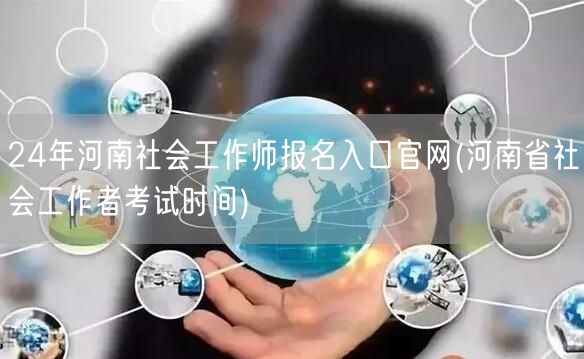 24年河南社工师报名官网及考试时间