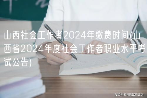 山西社工2024缴费时间及考试公告