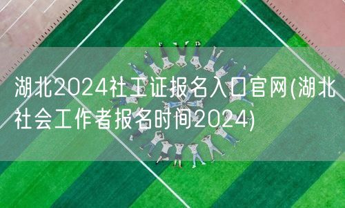 湖北社工证2024报名官网及时间