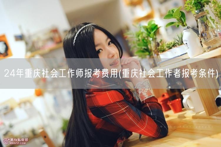 24年重庆社工师报考费用及条件