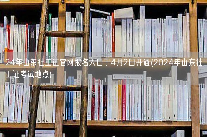 24年山东社工证报名官网入口4月2日开放