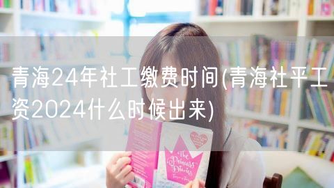 青海24年社工缴费时间 社平工资预告