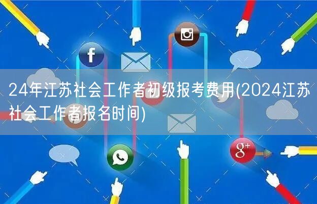 2024江苏社工初级报考费及报名时间