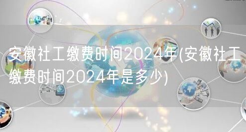 安徽社工2024缴费时间查询