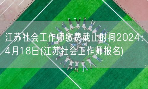 江苏社工师报名缴费4月18日止