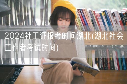 2024湖北社工证报名时间公布
