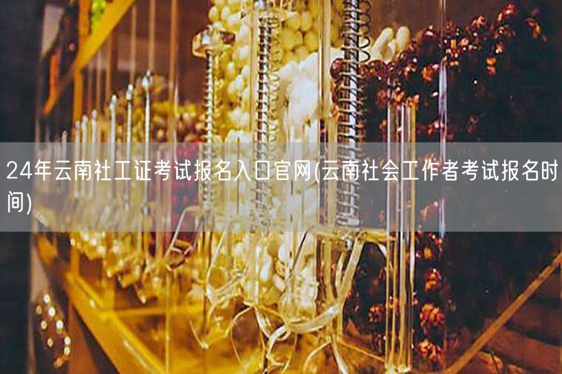 云南社工证报名官网24年入口及时间
