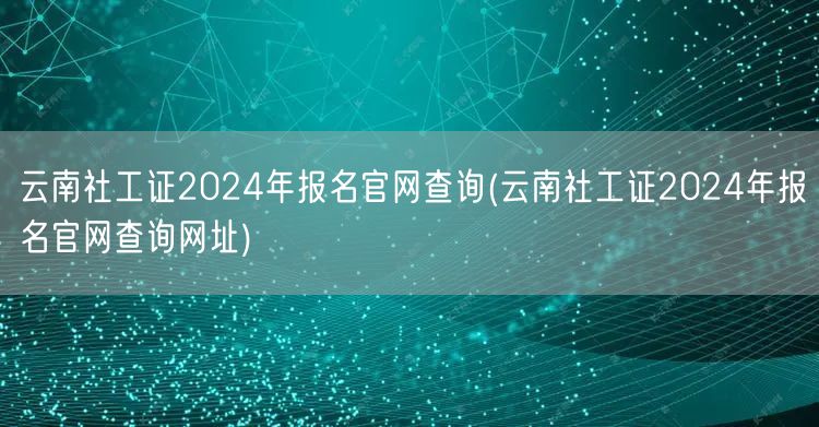云南社工证2024报名官网查询入口