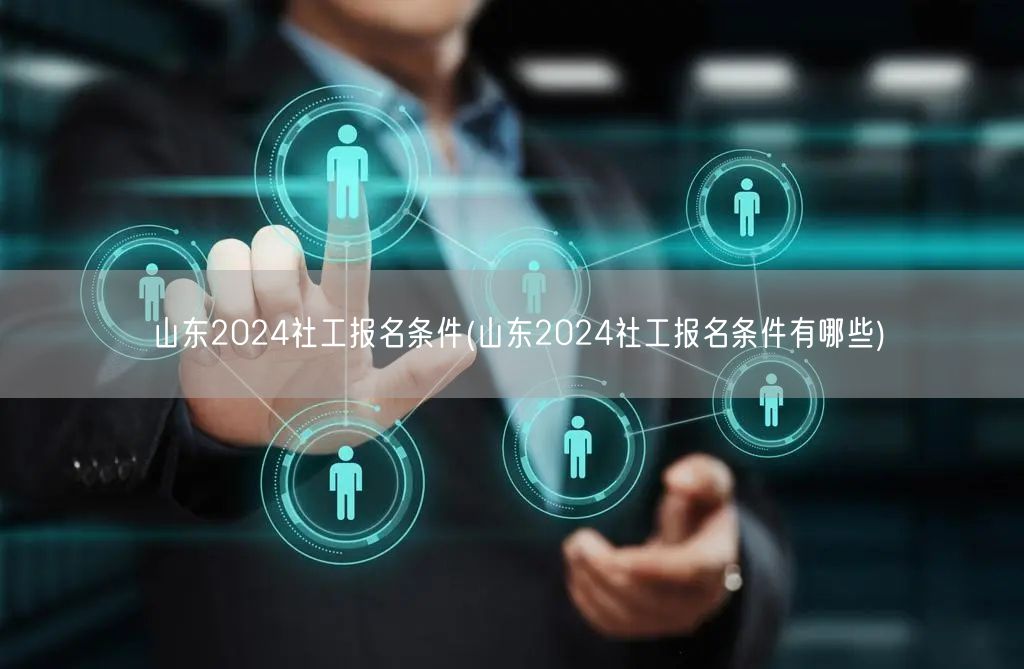 山东2024社工报名资格条件一览
