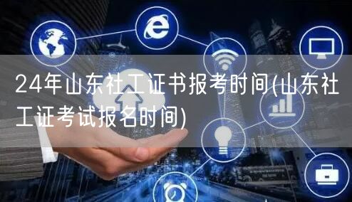 24年山东社工证报考时间公布