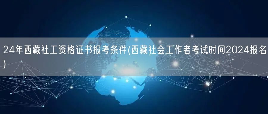2024西藏社工证报考条件及报名时间