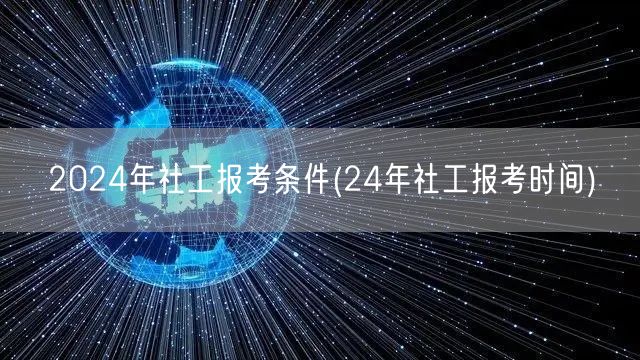 2024社工报考条件及报考时间