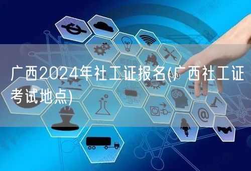 广西2024社工证报名及考试地点查询