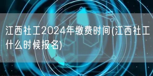 江西社工2024报名缴费时间