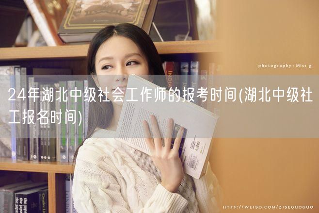 24年湖北中级社工师报考时间公告