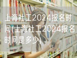 上海社工2024报名时间及流程
