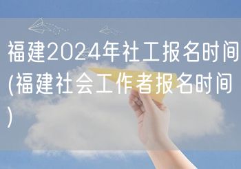 福建2024社工报名时间及流程