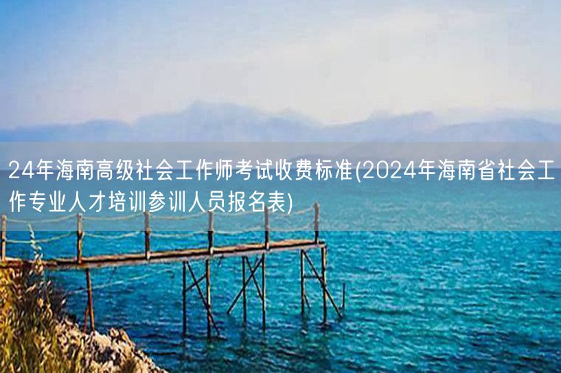24年海南高社工师考试费用及报名表下载