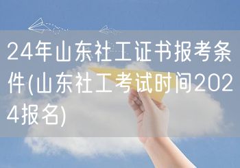 24年山东社工证报考条件及报名时间