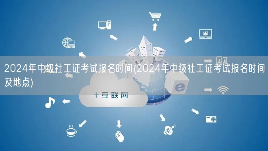 2024中级社工证报名时间及地点公告