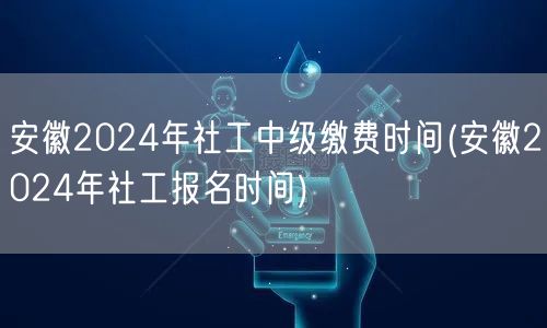 安徽2024社工中级缴费及报名时间
