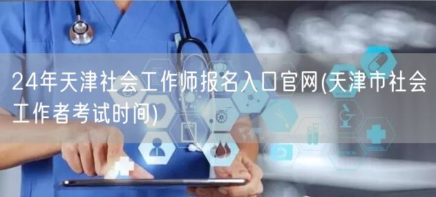 24年天津社工师报名官网及考试时间