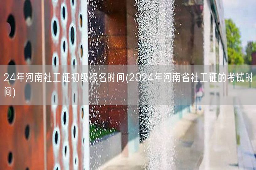 2024河南社工初级报名时间及考试时间