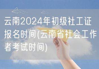 云南2024社工初证报名及考试时间
