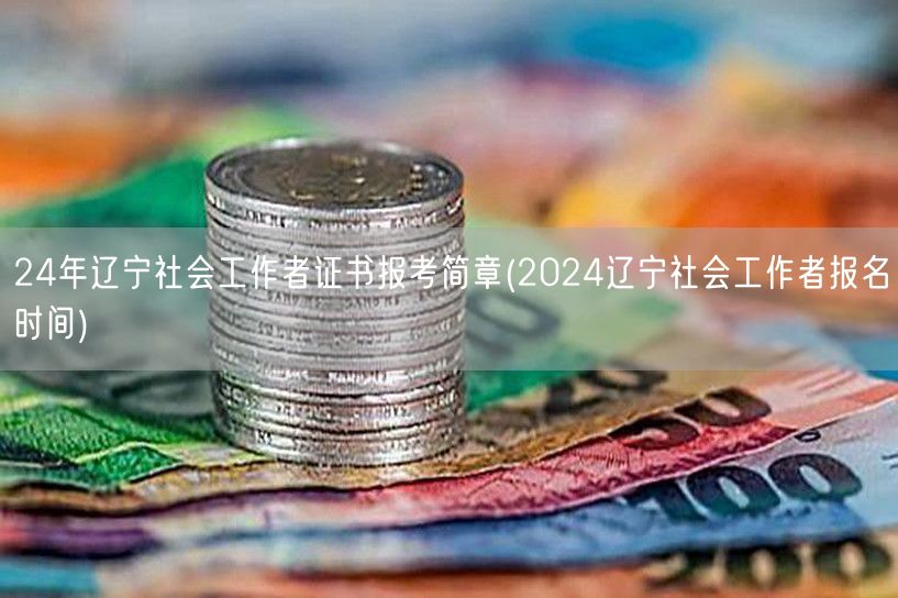 2024辽宁社工证报考简章及报名时间公布