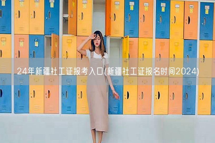 2024新疆社工证报考入口及报名时间