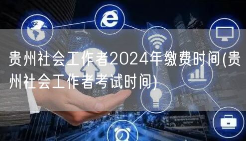 贵州社工2024缴费&考试时间