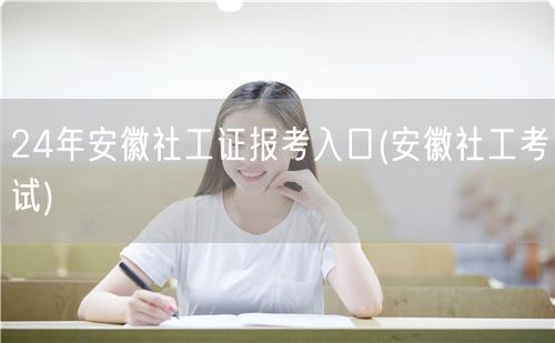24年安徽社工证报考官网入口