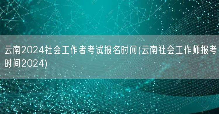 云南2024社工考试报名时间查询