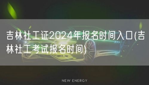 吉林社工证2024报名时间及入口