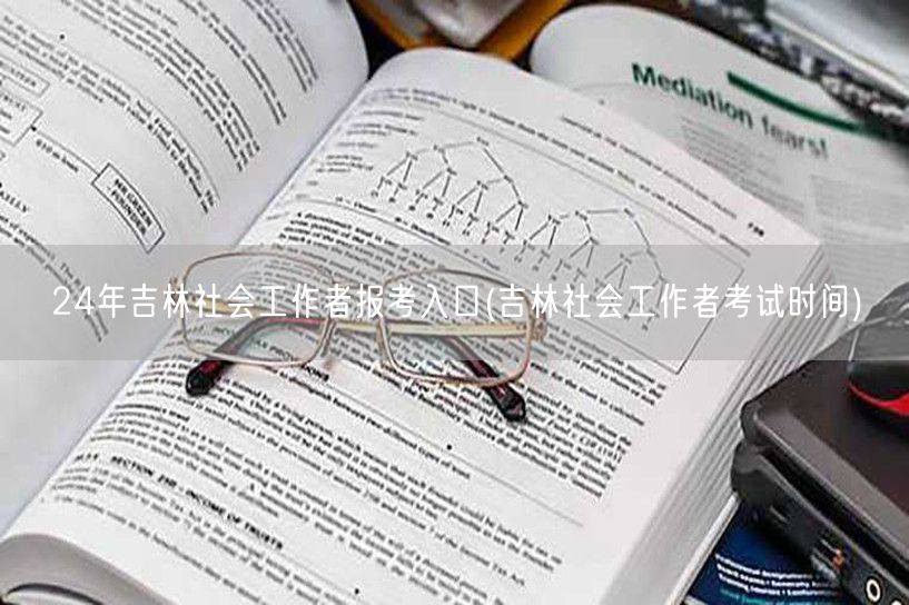 吉林社工24年报考入口及考试时间