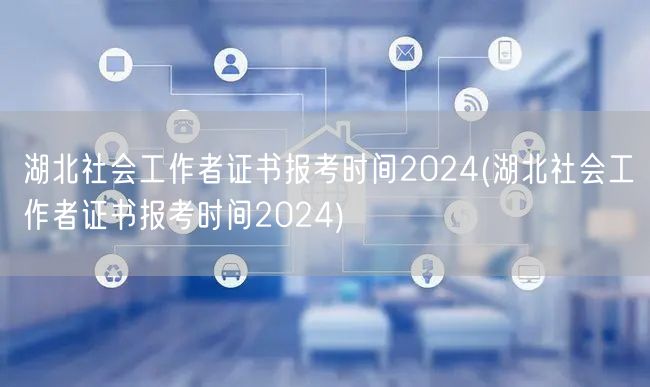 湖北社工证2024报考时间发布